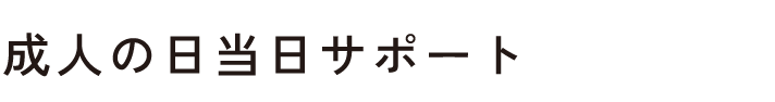 成人の日当日サポート