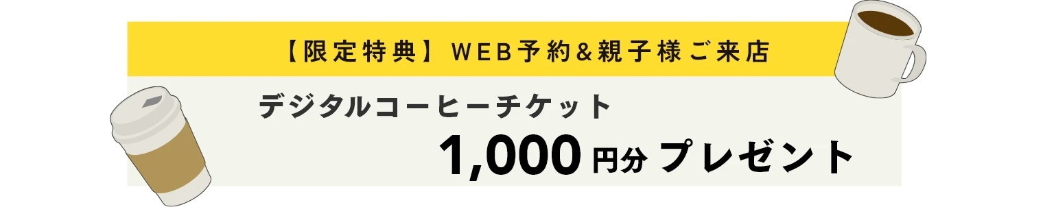 限定特典　WEB予約＆親子様ご来店　デジタルコーヒーチケット1,000円分プレゼント