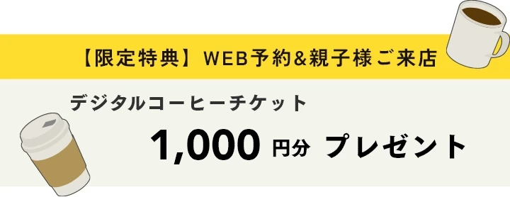 限定特典　WEB予約＆親子様ご来店　デジタルコーヒーチケット1,000円分プレゼント