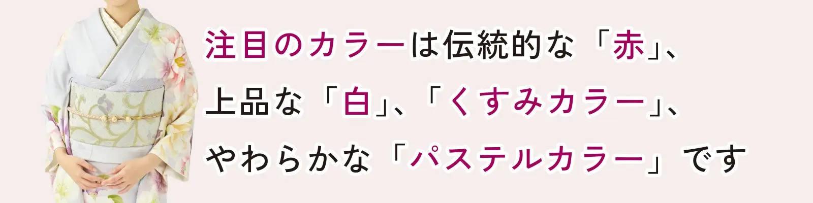 注目カラーは伝統的な「赤」、上品な「白」、「くすみカラー」、やわらかな「パステルカラー」です