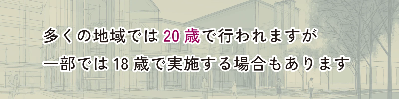 多くの地域では20歳で行われますが一部では18歳で実施する場合もある
